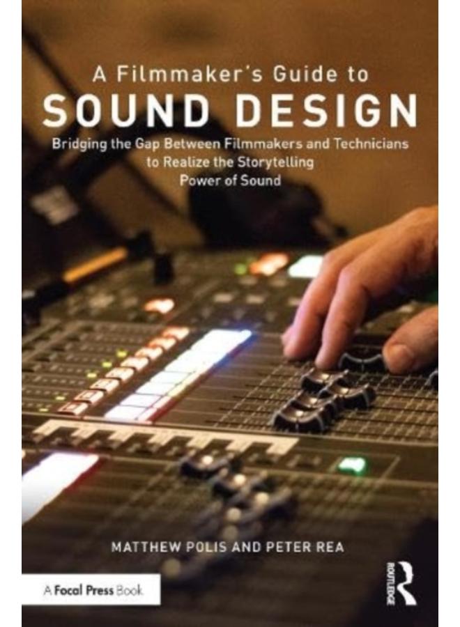 A Filmmaker???s Guide to Sound Design : Bridging the Gap Between Filmmakers and Technicians to Realize the Storytelling Power of Sound
