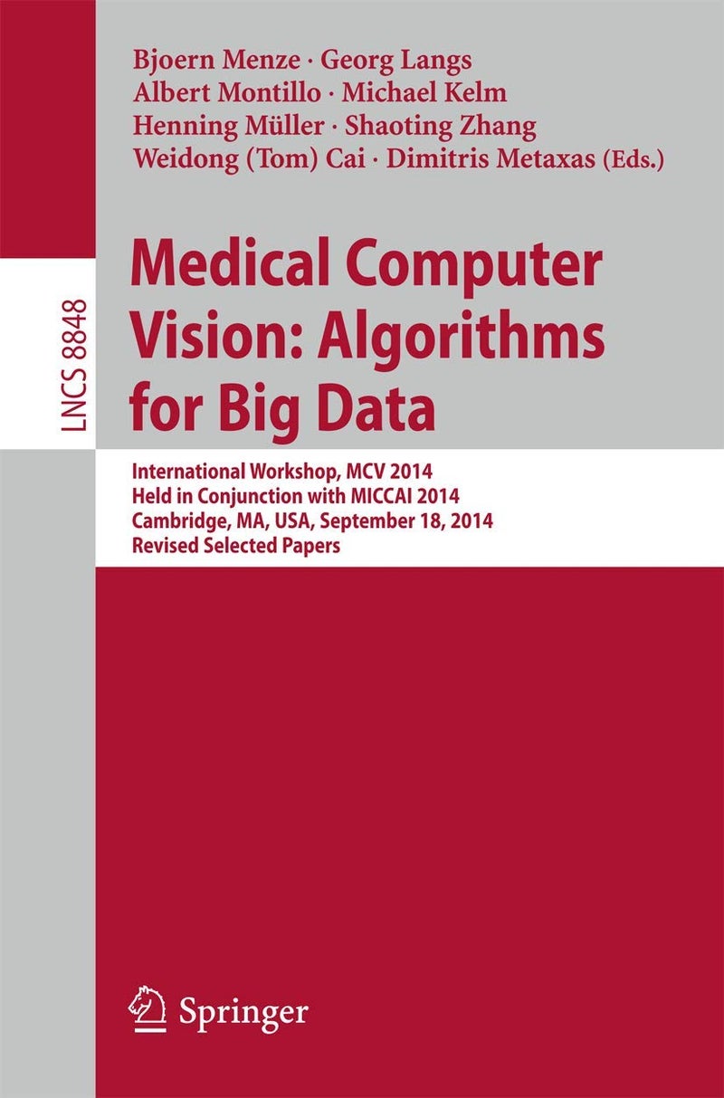 Medical Computer Vision: Algorithms for Big Data : International Workshop, MCV 2014, Held in Conjunction with MICCAI 2014, Cambridge, MA, USA, September 18, 2014, Revised Selected Papers 