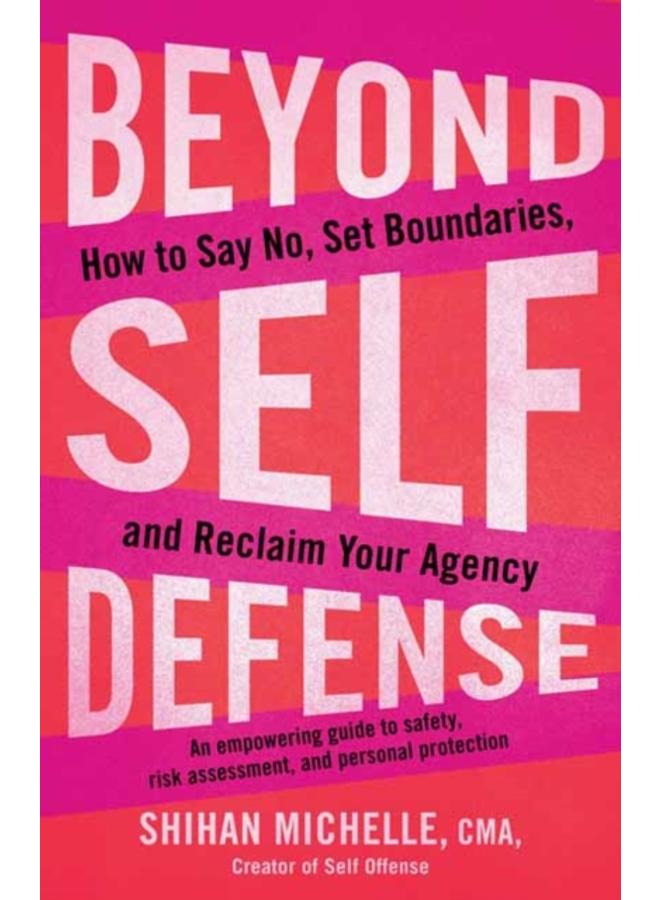 Beyond Self-Defense : How to Say No, Set Boundaries, and Reclaim Your Agency--An empowering guide to safety, risk assessment, and personal protection 