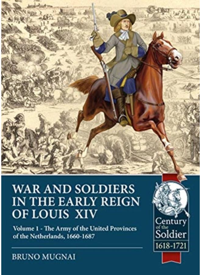 Wars and Soldiers in the Early Reign of Louis XIV : Volume 1 - the Army of the United Provinces of the Netherlands, 1660-1687 