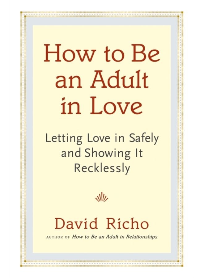 How to Be an Adult in Love Letting Love in Safely and Showing It Recklessly - Paperback