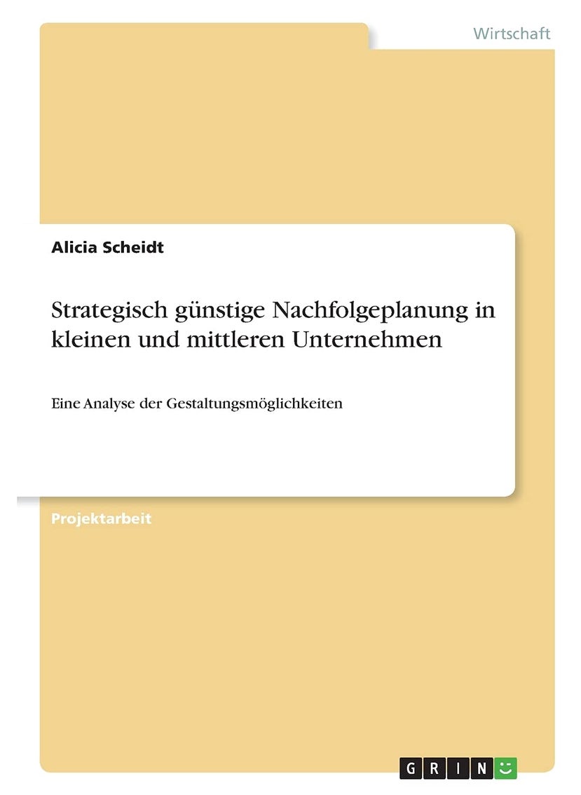 Strategisch günstige Nachfolgeplanung in kleinen und mittleren Unternehmen: Eine Analyse der Gestaltungsmöglichkeiten 