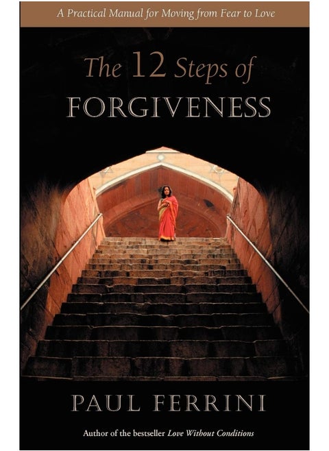 The Twelve Steps of Forgiveness: A Practical Manual for Moving from Fear to Love