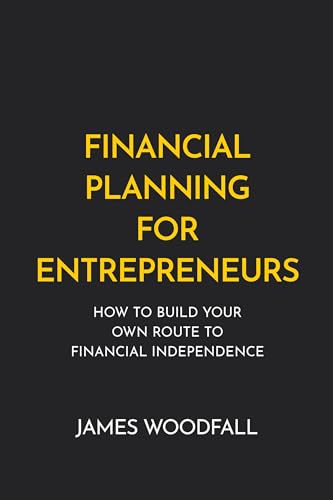 Financial Planning For Entrepreneurs How To Build Your Own Route To Financial Independence 