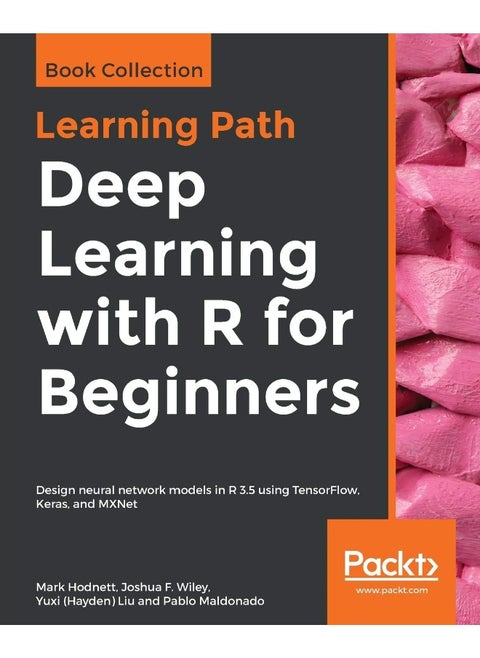 Deep Learning with R for Beginners: Design neural network models in R 3.5 using TensorFlow, Keras, and MXNet
