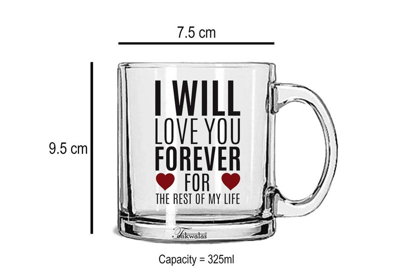 TONKWALAS I Will Love You Forever for The Rest of My Life Printed Transparent Glass Coffee and Tea Mug Gift for Wife, Girlfriend, Husband, Boyfriend (325 ML) - Image 3