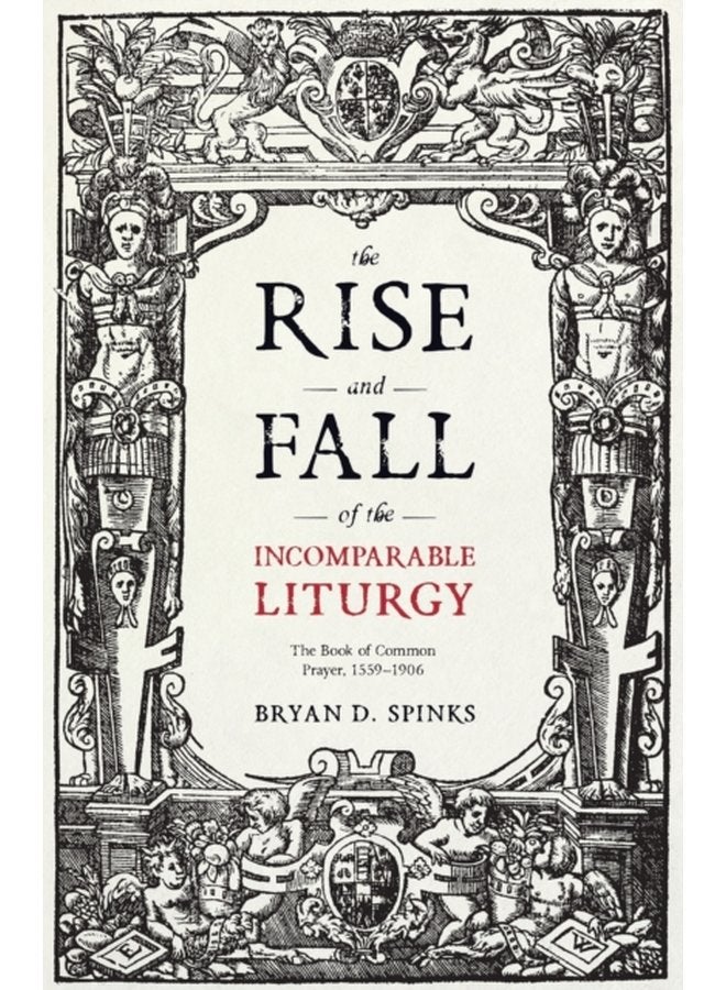 The Rise and Fall of the Incomparable Liturgy The Book of Common Prayer 1559 1906 - Paperback