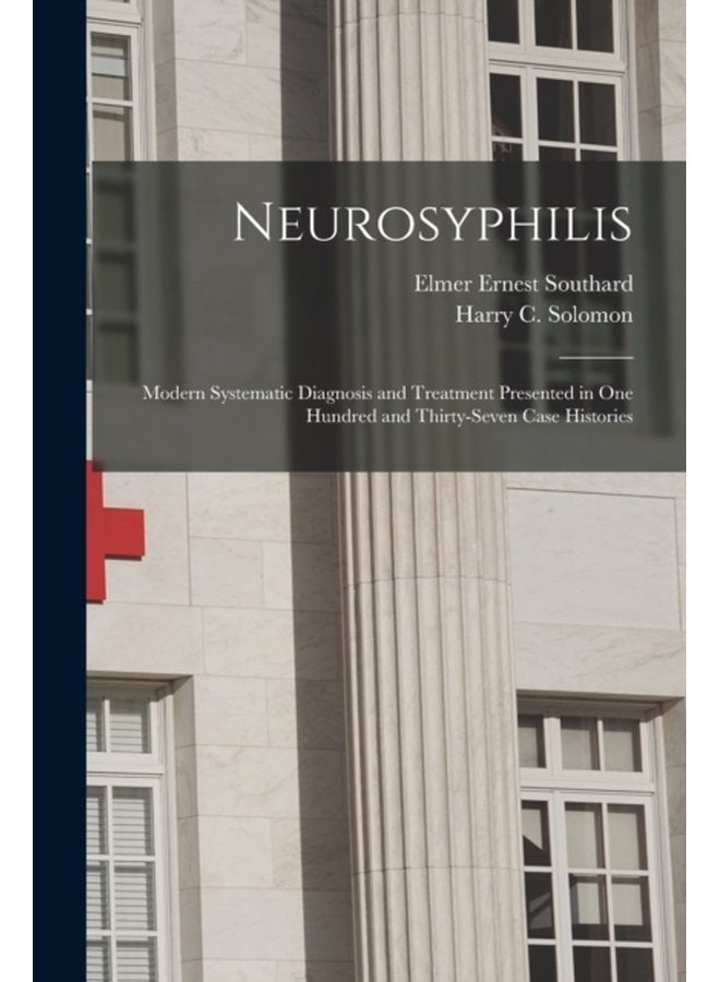 Neurosyphilis Modern Systematic Diagnosis and Treatment Presented in One Hundred and Thirty seven Case Histories - Paperback