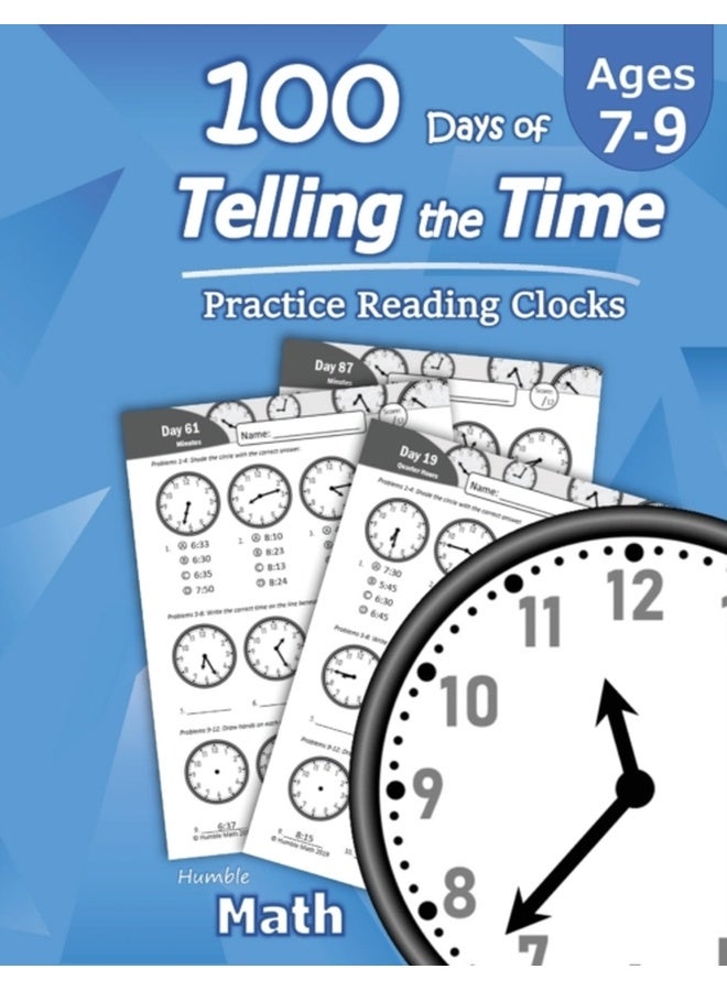 Humble Math - 100 Days of Telling the Time - Practice Reading Clocks: Ages 7-9, Reproducible Math Drills with Answers: Clocks, Hours, Quarter Hours, Five Minutes, Minutes, Word Problems 