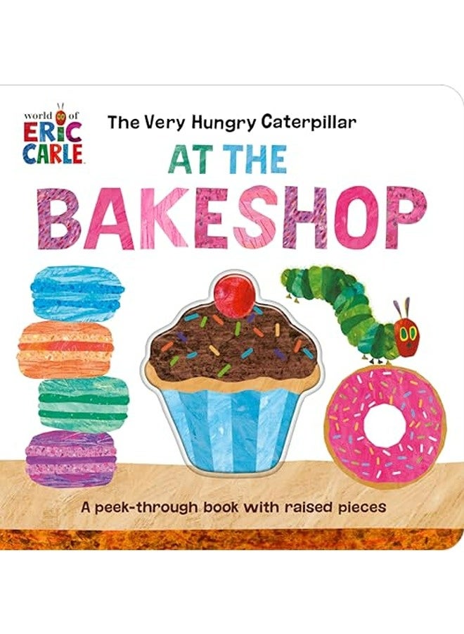 The Very Hungry Caterpillar At The Bakeshop A Peekthrough Book With Raised Pieces By Carle Eric Carle Eric Paperback 