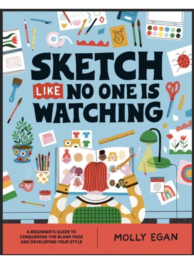 Sketch Like No One is Watching : A beginner's guide to conquering the blank page 