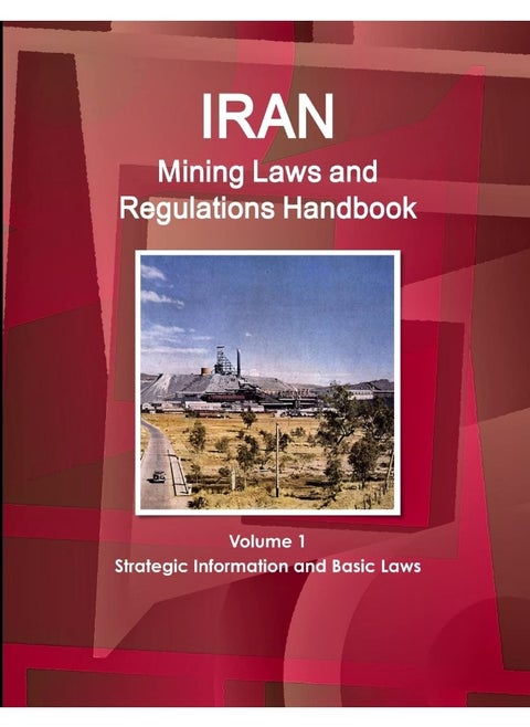 Iran Mining Laws and Regulations Handbook Volume 1 Strategic Information and Basic Laws