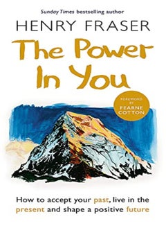 The Power In You How To Accept Your Past Live In The Present And Shape A Positive Future by Fraser, Henry Paperback