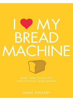 I Love My Bread Machine: More Than 100 Recipes For Delicious Home Baking 