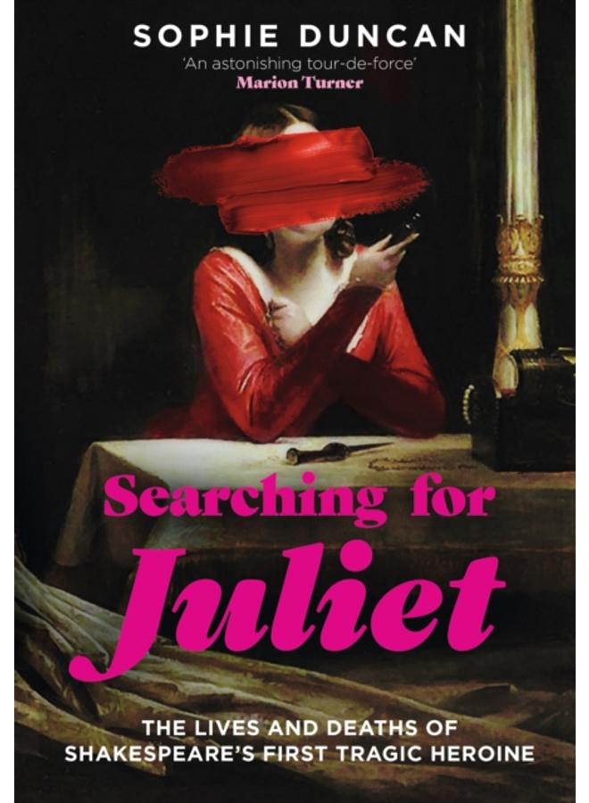 Searching for Juliet : The Lives and Deaths of Shakespeare's First Tragic Heroine 