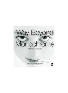 Way Beyond Monochrome 2e: Advanced Techniques for Traditional Black & White Photography including digital negatives and hybrid printing 