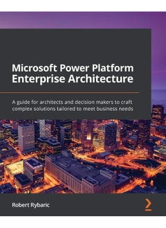 Microsoft Power Platform Enterprise Architecture: A guide for architects and decision makers to craft complex solutions tailored to meet business needs