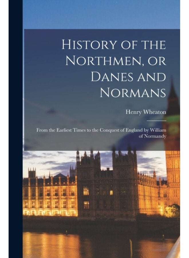 History of the Northmen or Danes and Normans From the Earliest Times to the Conquest of England by William of Normandy - Paperback