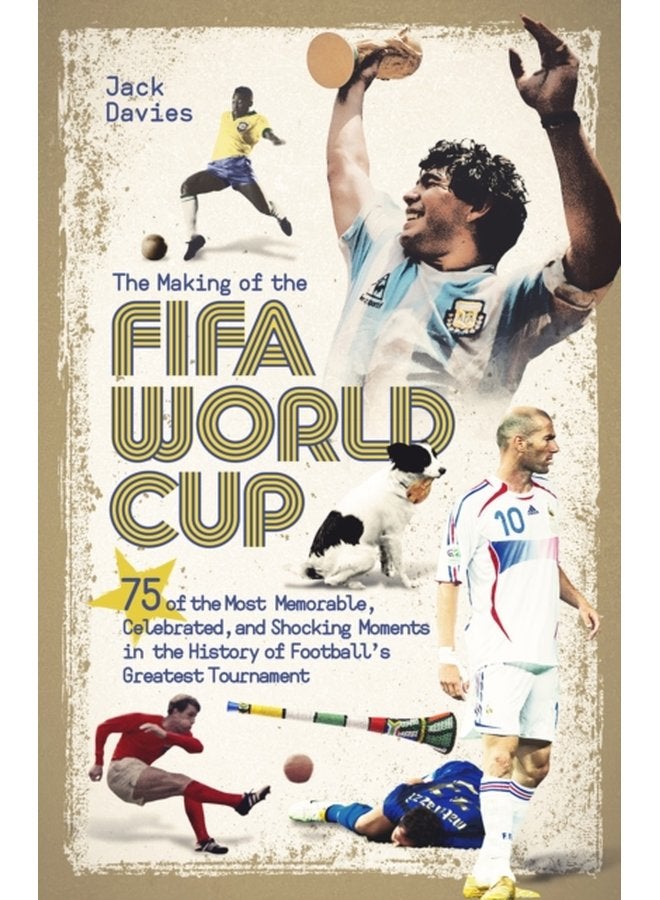 The Making of the FIFA World Cup 75 of the Most Memorable Celebrated and Shocking Moments in the History of Football s Greatest Tournament - Hardback