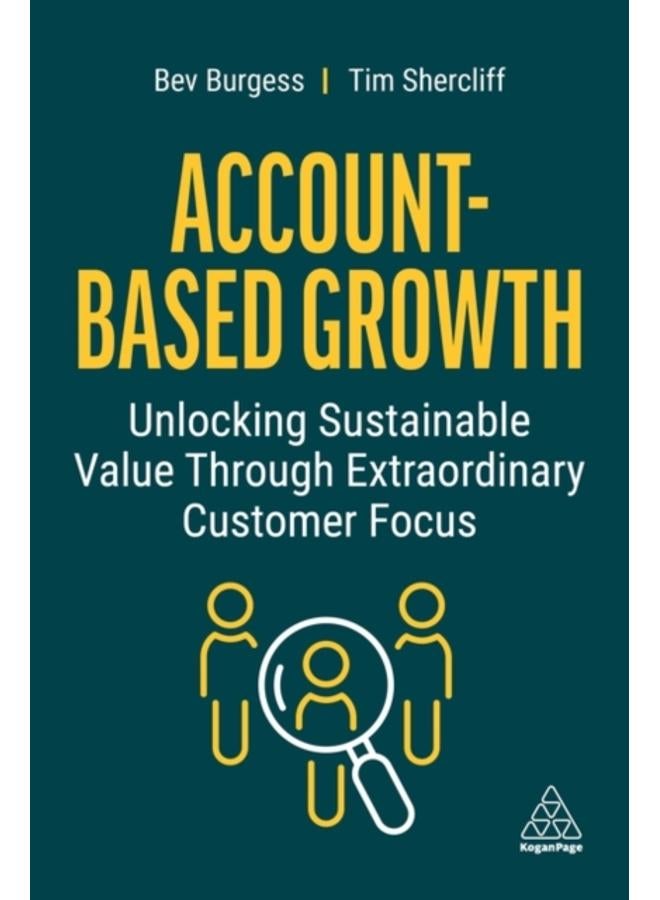 Account-Based Growth : Unlocking Sustainable Value Through Extraordinary Customer Focus 
