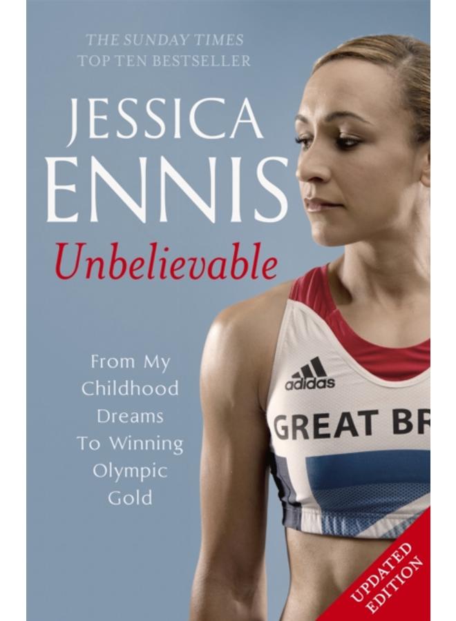 Jessica Ennis: Unbelievable - From My Childhood Dreams To Winning Olympic Gold : The life story of Team GB's Olympic Golden Girl 