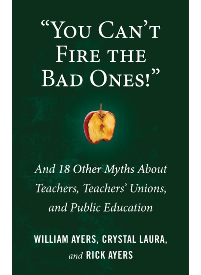 You Can't Fire the Bad Ones! : And 18 Other Myths about Teachers, Teachers Unions, and Public Education 