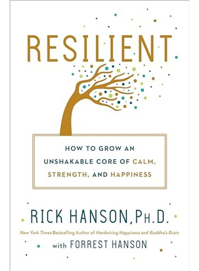 Resilient: How to Grow an Unshakable Core of Calm, Strength, and Happiness 