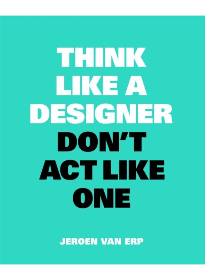 Think Like A Designer, Don???t Act Like One