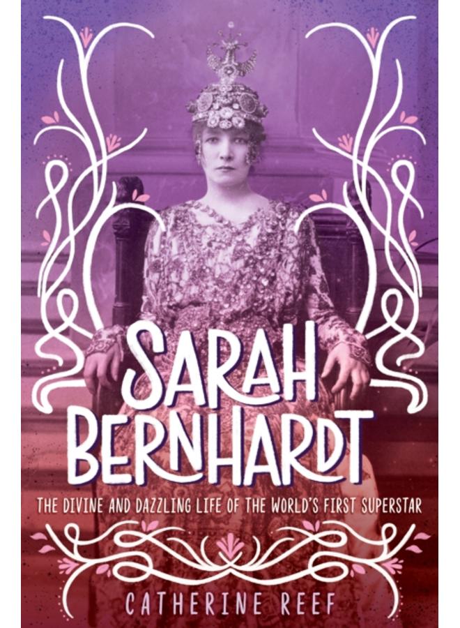 Sarah Bernhardt : The Divine and Dazzling Life of the World's First Superstar