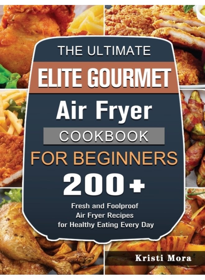 The Ultimate Elite Gourmet Air Fryer Cookbook For Beginners 200 Fresh and Foolproof Air Fryer Recipes for Healthy Eating Every Day - Hardback