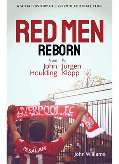 Red Men Reborn!: A Social History of Liverpool Football Club from John Houlding to Jurgen Klopp