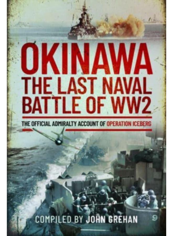 Okinawa: The Last Naval Battle of WW2 : The Official Admiralty Account of Operation Iceberg 