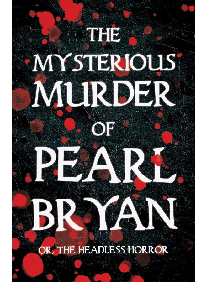 The Mysterious Murder of Pearl Bryan: Or, The Headless Horror