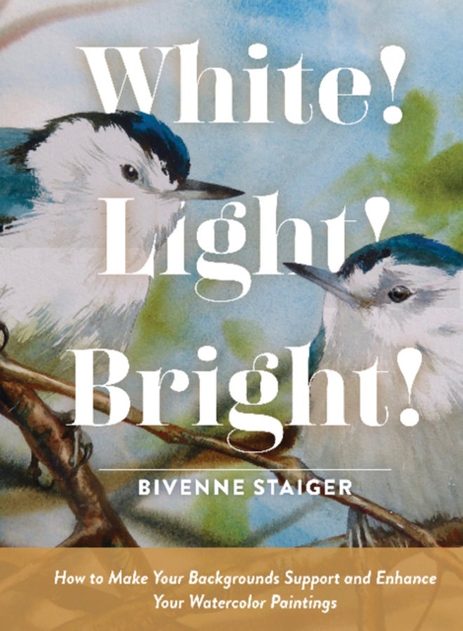 White! Light! Bright! : How to Make Your Backgrounds Support and Enhance Your Watercolor Paintings 