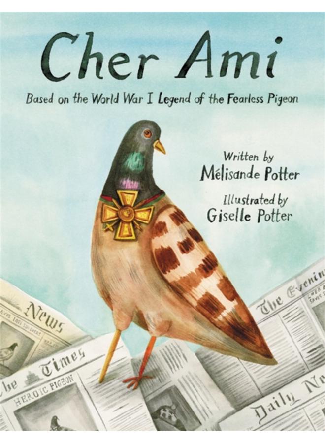 Cher Ami : Based on the World War I Legend of the Fearless Pigeon 