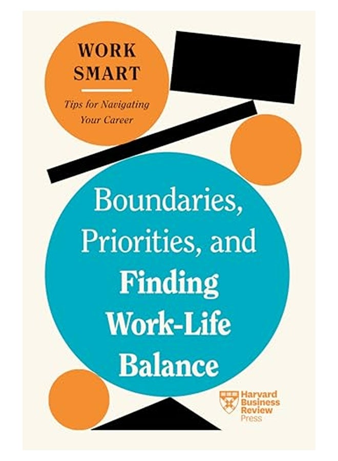 Boundaries Priorities And Finding Worklife Balance Hbr Work Smart Series 