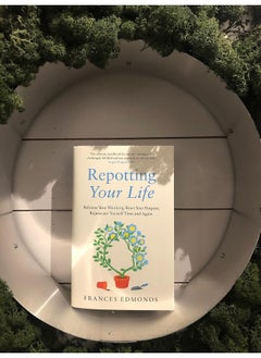 Repotting Your Life: Reframe Your Thinking. Reset Your Purpose. Rejuvenate Yourself Time and Again.