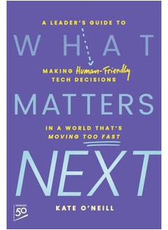 What Matters Next: A Leader's Guide to Making Human-Friendly Tech Decisions in a World That's Moving Too Fast 
