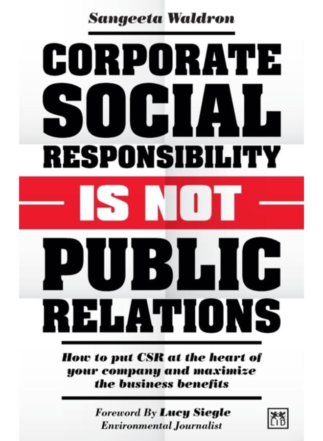 Corporate Social Responsibility is Not Public Relations : How to put CSR at the heart of your company and maximize the business benefits 