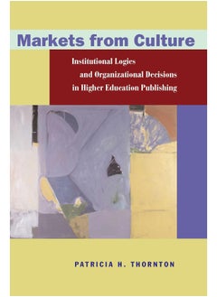 Markets from Culture: Institutional Logics and Organizational Decisions in Higher Education Publishing 