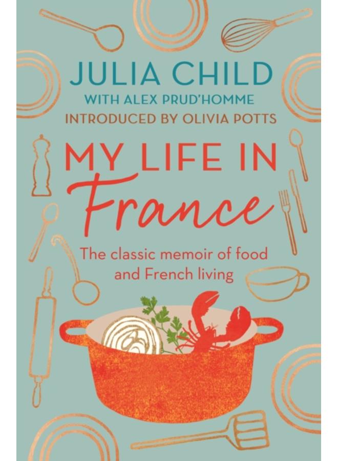 My Life in France : The Life Story of Julia Child - 'exuberant, affectionate and boundlessly charming' New York Times 
