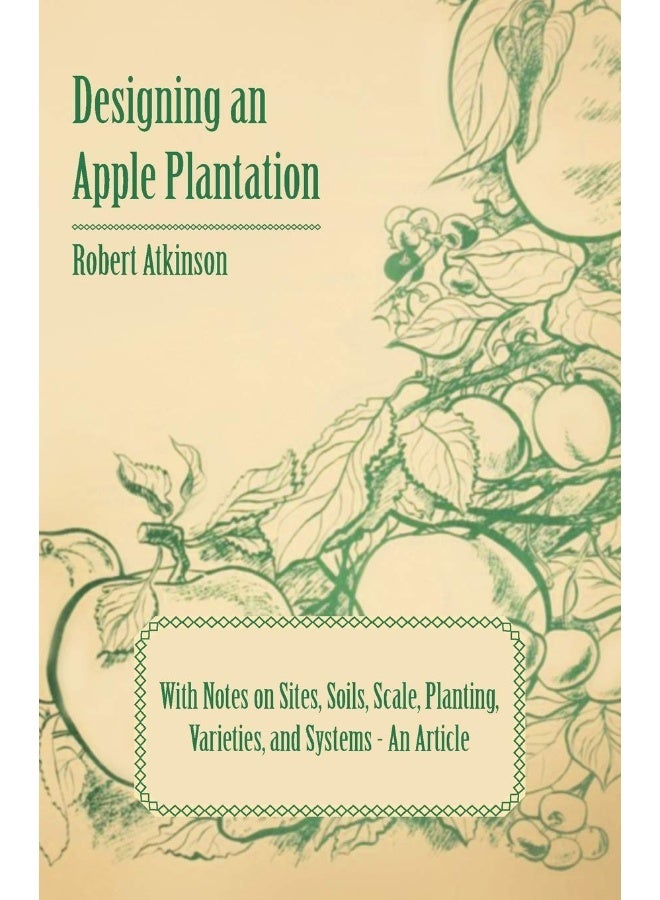 Designing an Apple Plantation with Notes on Sites, Soils, Scale, Planting, Varieties, and Systems - An Article 