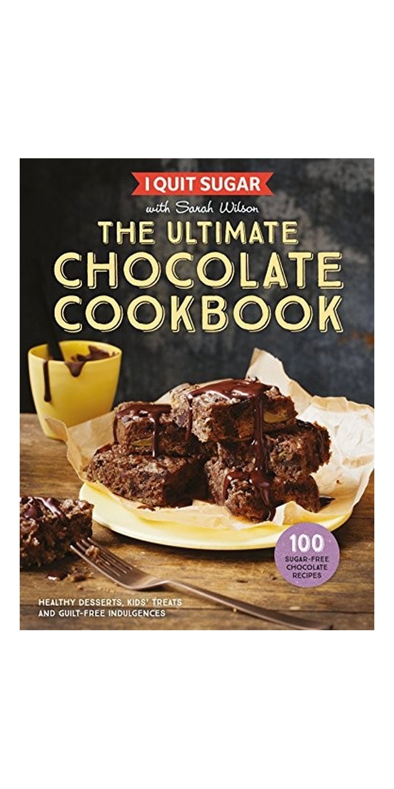 I Quit Sugar: The Ultimate Chocolate Cookbook [Hardcover] Sarah Wilson