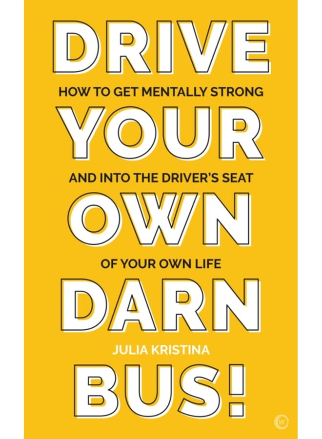 Drive Your Own Darn Bus How to Get Mentally Strong and into the Driver s Seat of Your Life - Paperback