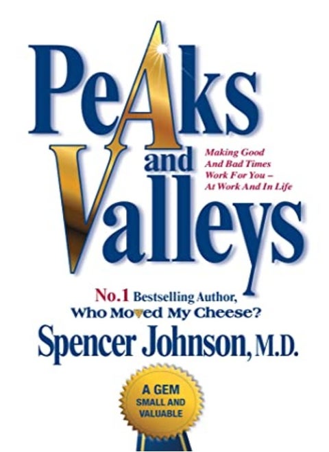 Peaks And Valleys: Making Good And Bad Times Work For You - At Work And In Life