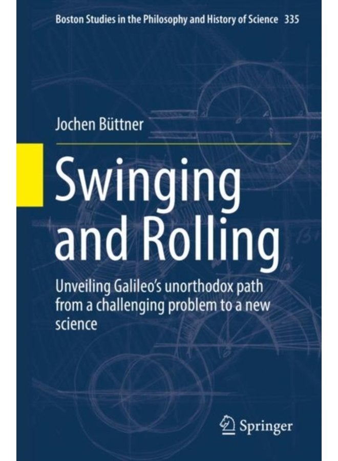 Swinging and Rolling Unveiling Galileo s unorthodox path from a challenging problem to a new science 335 - Hardback