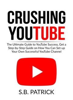 Crushing Youtube : The Ultimate Guide To Youtube Success, Get A Step-By-Step Guide On How You Can Set-Up Your Own Successful Youtube Channel - Paperback