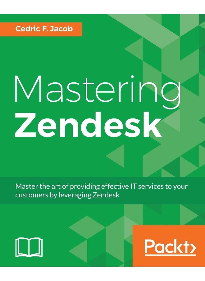 Mastering Zendesk: Master the art of providing effective IT services to your customers by leveraging Zendesk 