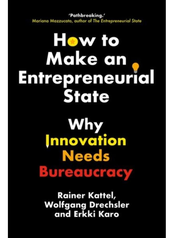 How to Make an Entrepreneurial State : Why Innovation Needs Bureaucracy 