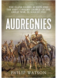 Audregnies: The Flank Guard Action and the First Cavalry Charg 